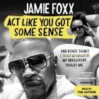 Act Like You Got Some Sense: And Other Things My Daughters Taught Me By Jamie Foxx, Jamie Foxx (Read by), Corinne Foxx (Read by) Cover Image