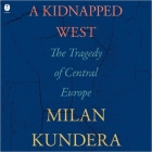 A Kidnapped West: The Tragedy of Central Europe By Milan Kundera Cover Image