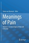 Meanings of Pain: Volume 2: Common Types of Pain and Language By Simon Van Rysewyk (Editor) Cover Image