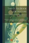 The Class Book Of Nature: Comprising Lessons On The Universe, The Three Kingdoms Of Nature, And The Form And Structure Of The Human Body Cover Image