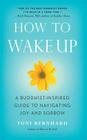 How to Wake Up: A Buddhist-Inspired Guide to Navigating Joy and Sorrow By Toni Bernhard Cover Image