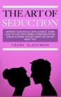 The Art of Seduction: Improve your Sexual Intelligence. Learn How to Flirt with Verbal Communication, Signal a Desire for Sex, Make Him or H By Frank Blackmon Cover Image