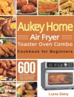 Aukey Home Air Fryer Toaster Oven Combo Cookbook for Beginners: 600-Day Effortless Air Fryer Recipes for Mastering the Aukey Home Air Fryer Toaster Ov Cover Image