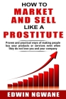 How to Market and Sell Like a Prostitute: Proven and practical ways of making people buy your products or services, even when they do not love you and By Edwin Ngwane Cover Image