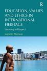 Education, Values and Ethics in International Heritage: Learning to Respect By Jeanette Atkinson Cover Image