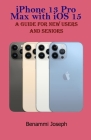 iPhone 13 Pro Max with iOS 15: A Guide for New Users and Seniors Cover Image