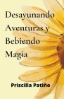 Desayunando Aventuras Y Bebiendo Magia By Priscilla Patiño Cover Image