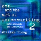 Zen and the Art of Screenwriting 2: More Insights and Interviews By William Froug Cover Image