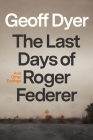 The Last Days of Roger Federer: And Other Endings By Geoff Dyer Cover Image