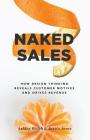 Naked Sales: How Design Thinking Reveals Customer Motives and Drives Revenue By Justin Jones, Ashley Welch Cover Image