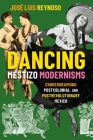 Dancing Mestizo Modernisms: Choreographing Postcolonial and Postrevolutionary Mexico By Jose Luis Reynoso Cover Image