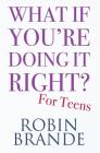 What If You're Doing It Right? For Teens: 100 Tips for Getting the Confidence and Happiness You Deserve (Creative Living #2) Cover Image
