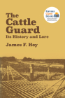 The Cattle Guard: Its History and Lore By James F. Hoy, Jimmy M. Skaggs (Foreword by) Cover Image