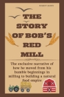 The Story of Bob's Red Mill: The exclusive narrative of how he moved from his humble beginnings in milling to building a natural food empire Cover Image