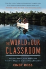 The World Is Our Classroom: How One Family Used Nature and Travel to Shape an Extraordinary Education By Cindy Ross Cover Image