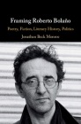 Framing Roberto Bolaño: Poetry, Fiction, Literary History, Politics By Jonathan Beck Monroe Cover Image