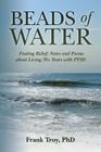 Beads of Water: Finding Relief: Notes and Poems about Living 70+ Years with PTSD By Frank Troy Cover Image