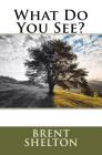 What Do You See? By Brent D. Shelton Cover Image