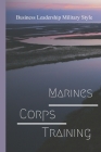 Marines Corps Training: Business Leadership Military Style: Marine Corps By Polly Moring Cover Image