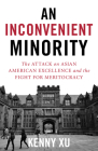 An Inconvenient Minority: The Attack on Asian American Excellence and the Fight for Meritocracy By Kenny Xu Cover Image