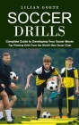 Soccer Drills: Complete Guide to Developing Your Soccer Moves (Top Finishing Drills From the World's Best Soccer Clubs) By Lilian Goetz Cover Image