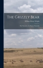 The Grizzly Bear: The Narrative of a Hunter-naturalist By William Henry Wright Cover Image