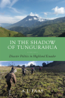 In the Shadow of Tungurahua: Disaster Politics in Highland Ecuador By A.J. Faas Cover Image