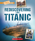 Rediscovering the Titanic (A True Book: The Titanic) (A True Book (Relaunch)) By Michael Burgan Cover Image