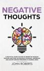 Negative Thoughts: How to Rewire the Thought Process and Flush out Negative Thinking, Depression, and Anxiety Without Resorting to Harmfu Cover Image
