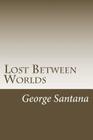Lost Between Worlds By George S. Santana Cover Image