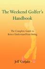 The Weekend Golfer's Handbook: The Complete Guide to Better Understand Your Swing By Jeff Gutjahr Cover Image
