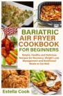 Bariatric Air Fryer Cookbook for Beginners: Simple, Healthy and Delicious Recipes for Recovery, Weight Loss Management and Nutritional Meals to Eat We Cover Image