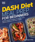 Dash Diet Meal Prep for Beginners: Make-Ahead Recipes to Lower Your Blood Pressure & Lose Weight By Dana Angelo White, MS, RD, AT Cover Image