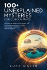 100+ Unexplained Mysteries for Curious Minds: Unraveling the World's Greatest Enigmas, from Lost Civilizations to Cryptic Creatures, Alien Encounters, By Luke Marsh Cover Image
