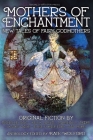 Mothers of Enchantment: New Tales of Fairy Godmothers By Kate Wolford (Editor), Michelle Tang, Kelly Jarvis Cover Image