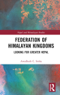 Federation of Himalayan Kingdoms: Looking for Greater Nepal (Nepal and Himalayan Studies) By Awadhesh C. Sinha Cover Image