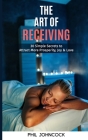 The Art of RECEIVING: 30 Simple Secrets to Attract More Prosperity, Joy & Love By Phil Johncock Cover Image