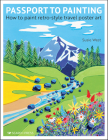 Passport to Painting: How to paint retro-style travel poster art By Susie West Cover Image