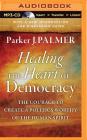 Healing the Heart of Democracy: The Courage to Create a Politics Worthy of the Human Spirit By Parker J. Palmer, Stefan Rudnicki (Read by) Cover Image