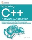 Mastering C++ Network Automation: Run Automation across Configuration Management, Container Orchestration, Kubernetes, and Cloud Networking Cover Image