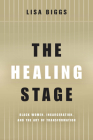 The Healing Stage: Black Women, Incarceration, and the Art of Transformation (Black Performance and Cultural Criticism) Cover Image