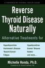 Reverse Thyroid Disease Naturally: Alternative Treatments for Hyperthyroidism, Hypothyroidism, Hashimoto's Disease,  Graves' Disease, Thyroid Cancer, Goiters, and More Cover Image