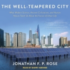 The Well-Tempered City: What Modern Science, Ancient Civilizations, and Human Nature Teach Us about the Future of Urban Life By Jonathan F. P. Rose, Barry Abrams (Read by) Cover Image