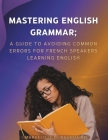 Mastering English Grammar: A Guide to Avoiding Common Errors for French Speakers Learning English By Marvelous O. Ogundairo Cover Image