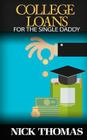 College Loans For The Single Daddy: Understanding Student Debt And How To Advice Your Children Regarding College By Nick Thomas Cover Image
