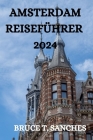Amsterdam Reiseführer 2024: Alles, Was Sie in Amsterdam Wissen, Tun Und Sehen Müssen By Steffen L. Kluge (Translator), Bruce T. Sanches Cover Image