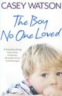 The Boy No One Loved: A Heartbreaking True Story of Abuse, Abandonment and Betrayal By Casey Watson Cover Image