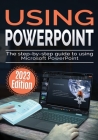 Using Microsoft PowerPoint - 2023 Edition: The Step-by-step Guide to Using Microsoft PowerPoint Cover Image