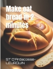 Make oat bread in 2 minutes By St D'Ardacosse-Leurquin Cover Image