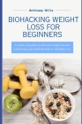 Biohacking Weight Loss: A step by step guide on effortless weight loss and transforming your mind and body to a healthier you Cover Image